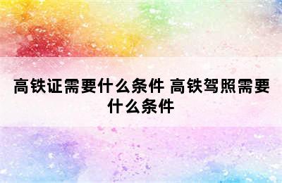 高铁证需要什么条件 高铁驾照需要什么条件